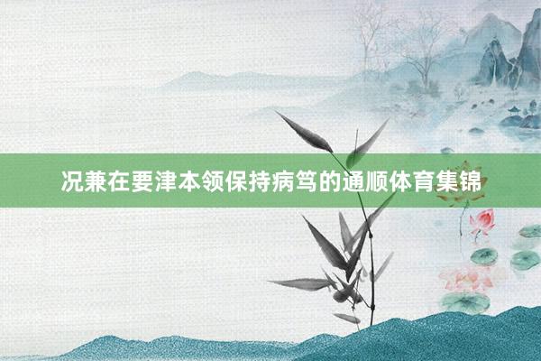 况兼在要津本领保持病笃的通顺体育集锦