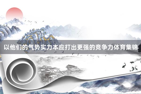 以他们的气势实力本应打出更强的竞争力体育集锦