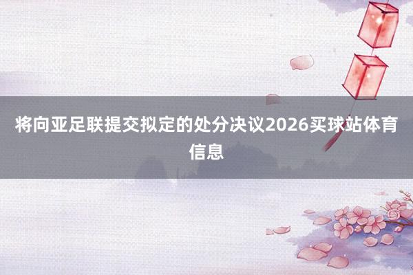 将向亚足联提交拟定的处分决议2026买球站体育信息