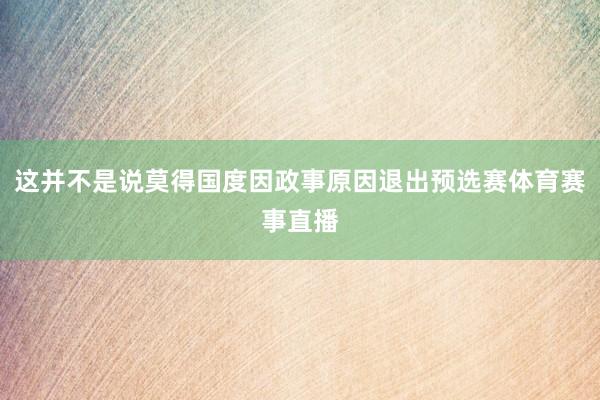 这并不是说莫得国度因政事原因退出预选赛体育赛事直播