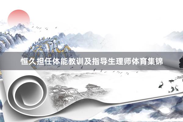 恒久担任体能教训及指导生理师体育集锦