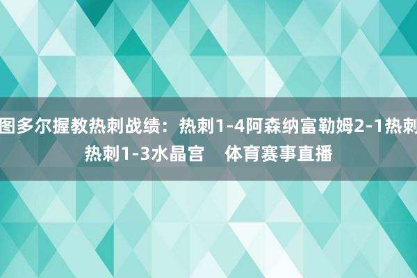 图多尔握教热刺战绩：热刺1-4阿森纳富勒姆2-1热刺热刺1-3水晶宫    体育赛事直播
