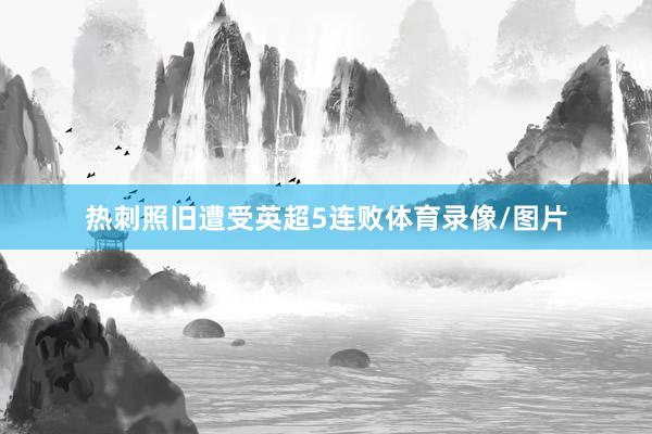 热刺照旧遭受英超5连败体育录像/图片