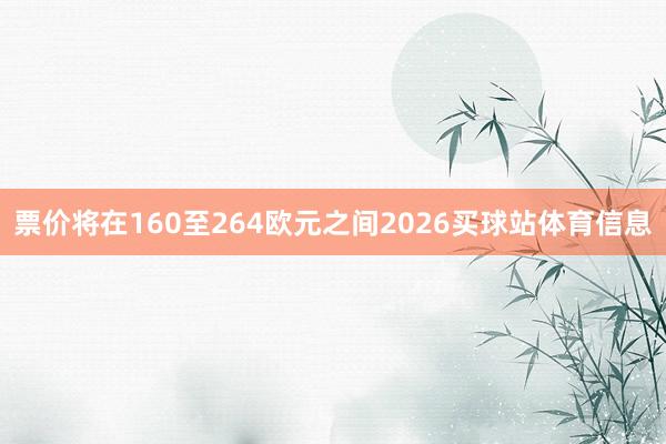 票价将在160至264欧元之间2026买球站体育信息