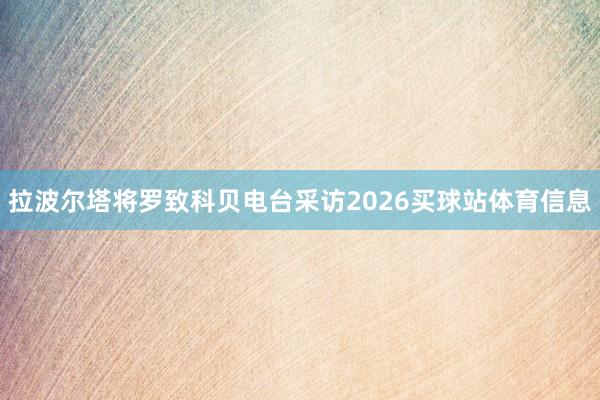 拉波尔塔将罗致科贝电台采访2026买球站体育信息