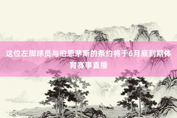 这位左脚球员与伯恩茅斯的条约将于6月底到期体育赛事直播