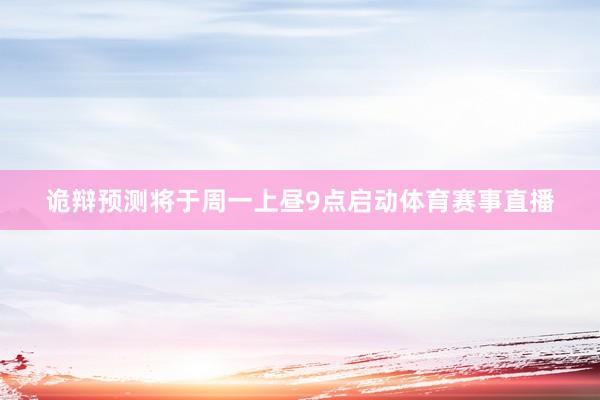 诡辩预测将于周一上昼9点启动体育赛事直播