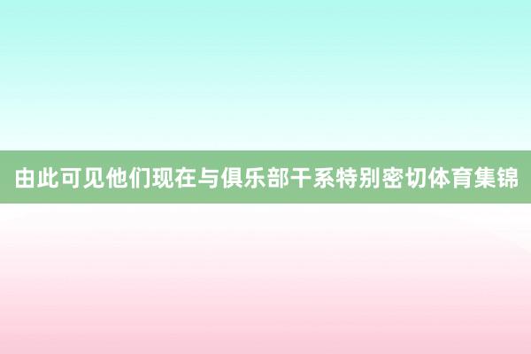 由此可见他们现在与俱乐部干系特别密切体育集锦