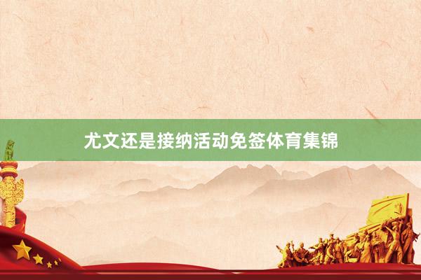 尤文还是接纳活动免签体育集锦