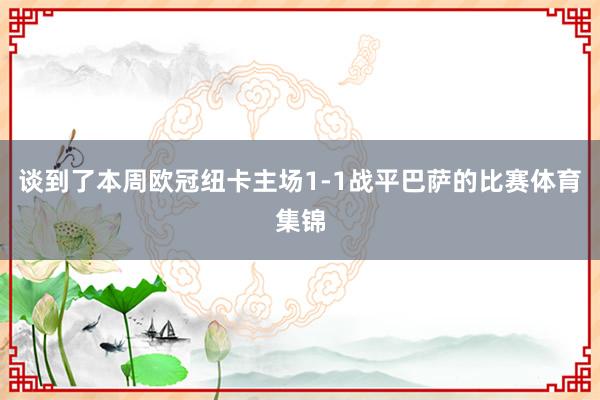 谈到了本周欧冠纽卡主场1-1战平巴萨的比赛体育集锦