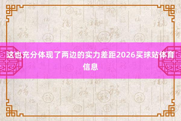 这也充分体现了两边的实力差距2026买球站体育信息