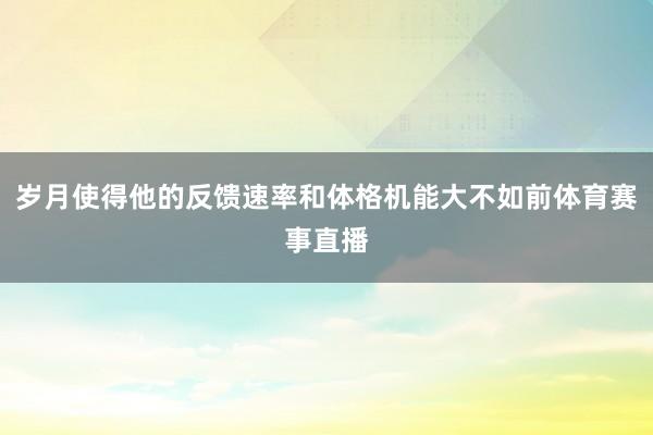 岁月使得他的反馈速率和体格机能大不如前体育赛事直播
