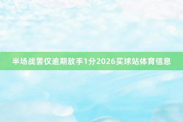 半场战罢仅逾期敌手1分2026买球站体育信息