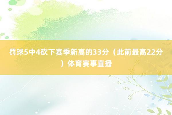 罚球5中4砍下赛季新高的33分（此前最高22分）体育赛事直播
