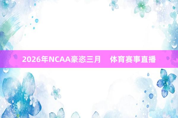 2026年NCAA豪恣三月    体育赛事直播