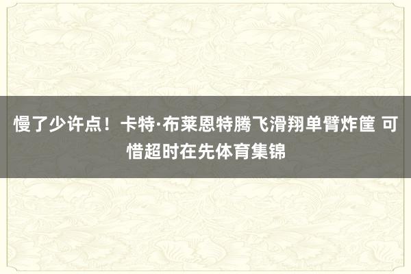 慢了少许点！卡特·布莱恩特腾飞滑翔单臂炸筐 可惜超时在先体育集锦