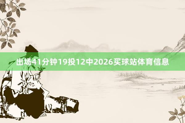 出场41分钟19投12中2026买球站体育信息
