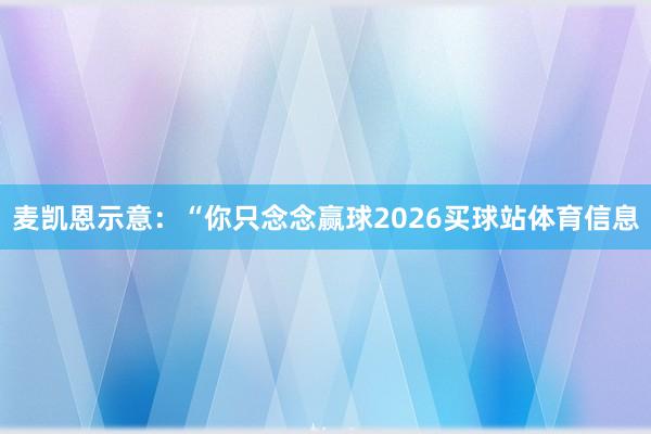 麦凯恩示意：“你只念念赢球2026买球站体育信息