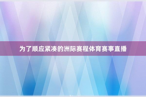 为了顺应紧凑的洲际赛程体育赛事直播