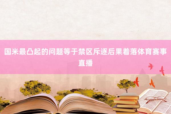 国米最凸起的问题等于禁区斥逐后果着落体育赛事直播