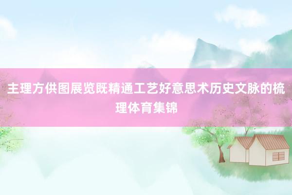 主理方供图展览既精通工艺好意思术历史文脉的梳理体育集锦