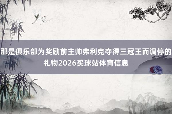 那是俱乐部为奖励前主帅弗利克夺得三冠王而调停的礼物2026买球站体育信息