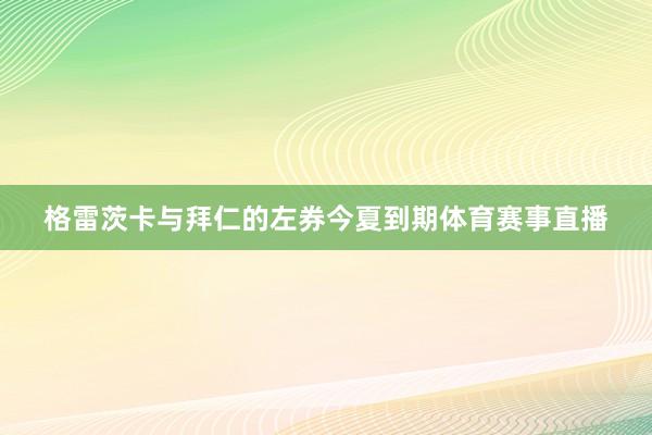格雷茨卡与拜仁的左券今夏到期体育赛事直播