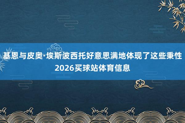 基恩与皮奥·埃斯波西托好意思满地体现了这些秉性2026买球站体育信息