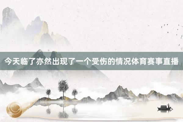 今天临了亦然出现了一个受伤的情况体育赛事直播
