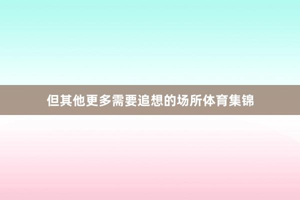 但其他更多需要追想的场所体育集锦