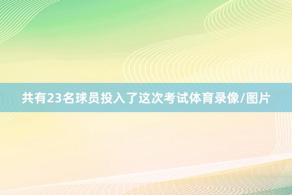 共有23名球员投入了这次考试体育录像/图片