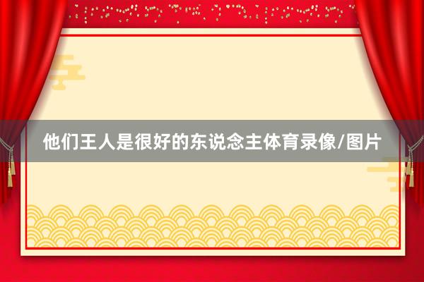 他们王人是很好的东说念主体育录像/图片