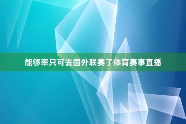 能够率只可去国外联赛了体育赛事直播