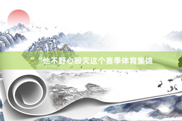 ”“他不野心毁灭这个赛季体育集锦