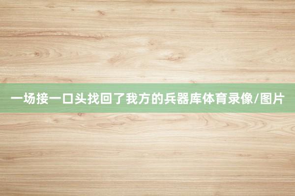 一场接一口头找回了我方的兵器库体育录像/图片