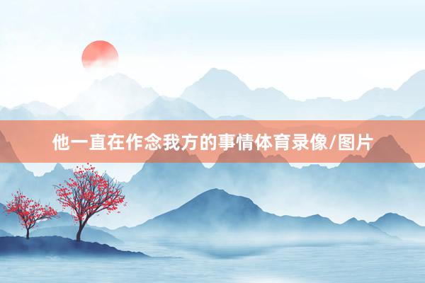 他一直在作念我方的事情体育录像/图片