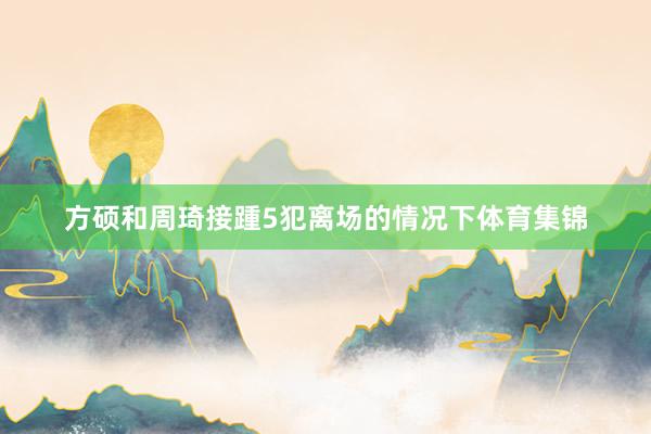 方硕和周琦接踵5犯离场的情况下体育集锦