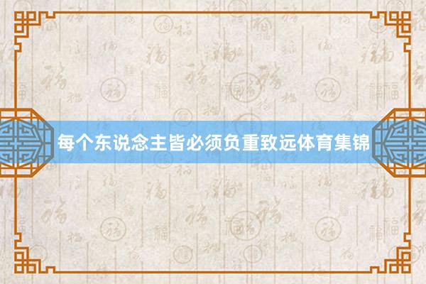 每个东说念主皆必须负重致远体育集锦