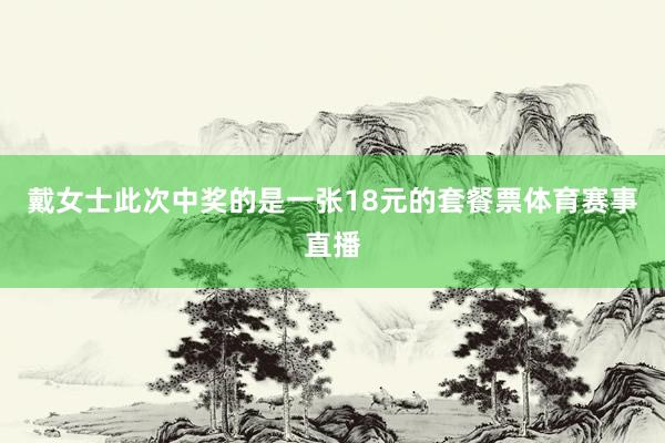 戴女士此次中奖的是一张18元的套餐票体育赛事直播