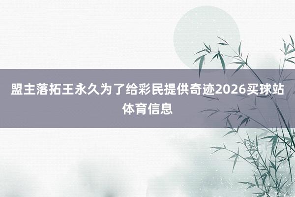盟主落拓王永久为了给彩民提供奇迹2026买球站体育信息