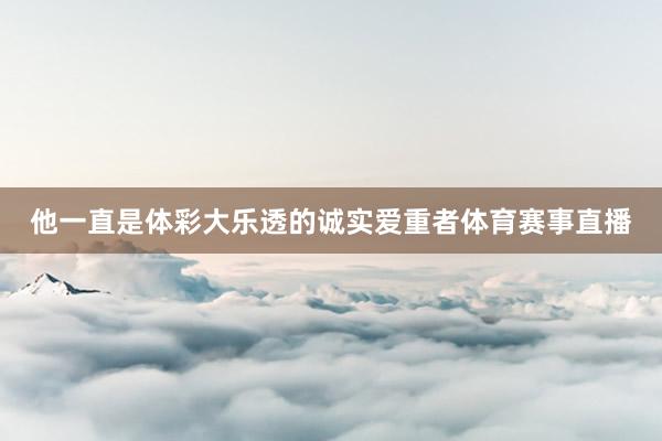 他一直是体彩大乐透的诚实爱重者体育赛事直播