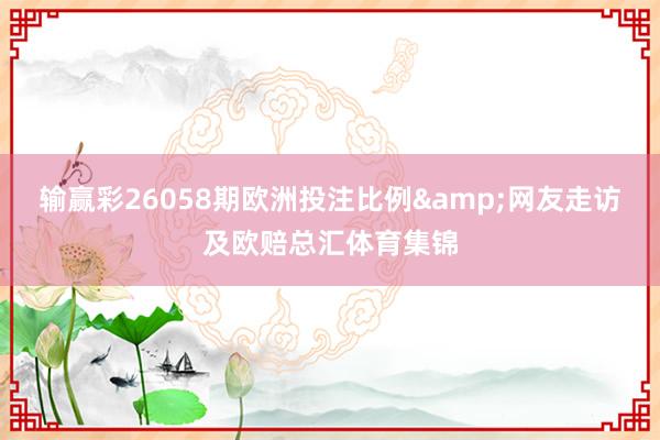 输赢彩26058期欧洲投注比例&网友走访及欧赔总汇体育集锦