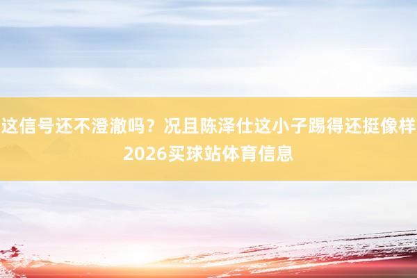 这信号还不澄澈吗?况且陈泽仕这小子踢得还挺像样2026买球站体育信息