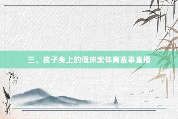 三、孩子身上的假球案体育赛事直播