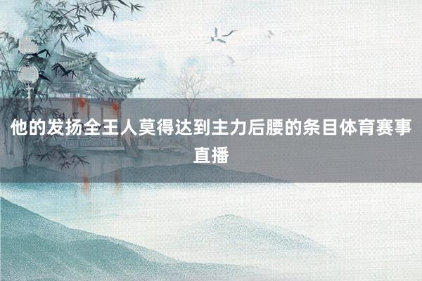 他的发扬全王人莫得达到主力后腰的条目体育赛事直播