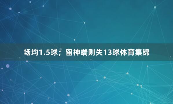 场均1.5球;留神端则失13球体育集锦
