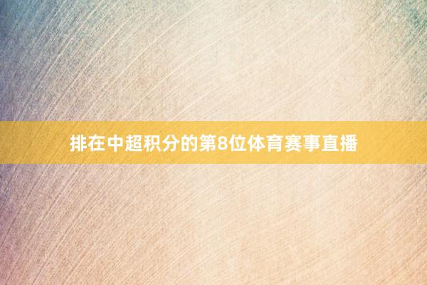 排在中超积分的第8位体育赛事直播