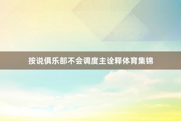 按说俱乐部不会调度主诠释体育集锦
