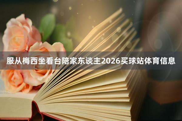 服从梅西坐看台陪家东谈主2026买球站体育信息