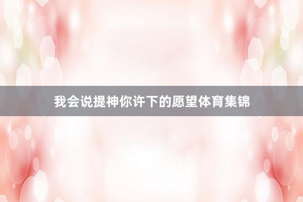 我会说提神你许下的愿望体育集锦